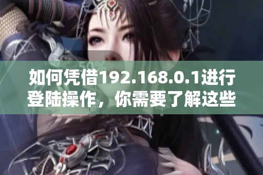 如何凭借192.168.0.1进行登陆操作，你需要了解这些步骤