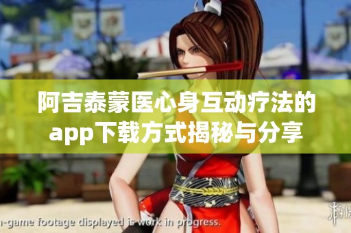阿吉泰蒙医心身互动疗法的app下载方式揭秘与分享