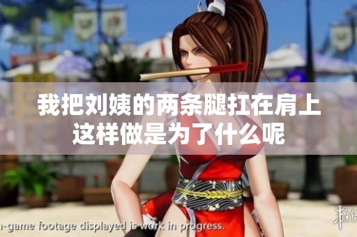 我把刘姨的两条腿扛在肩上这样做是为了什么呢