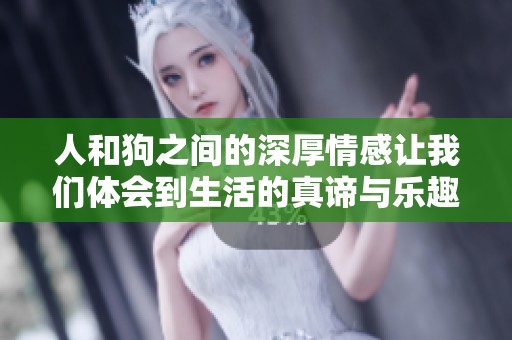 人和狗之间的深厚情感让我们体会到生活的真谛与乐趣