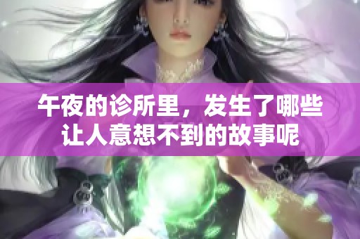 午夜的诊所里，发生了哪些让人意想不到的故事呢