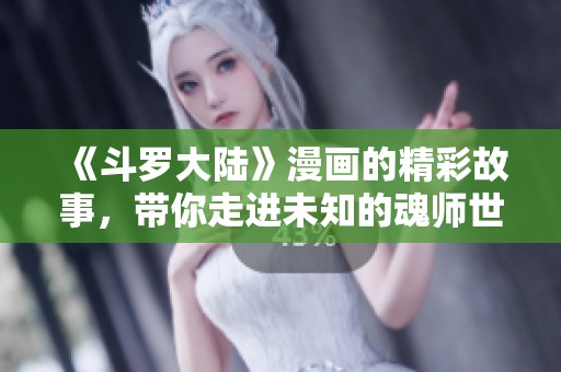 《斗罗大陆》漫画的精彩故事，带你走进未知的魂师世界。