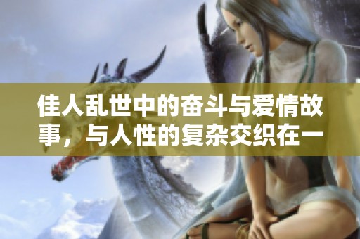 佳人乱世中的奋斗与爱情故事，与人性的复杂交织在一起。