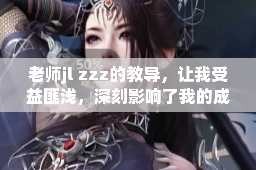老师jl zzz的教导，让我受益匪浅，深刻影响了我的成长之路