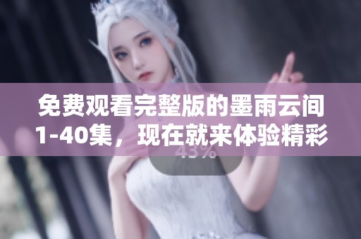 免费观看完整版的墨雨云间1-40集，现在就来体验精彩内容吧