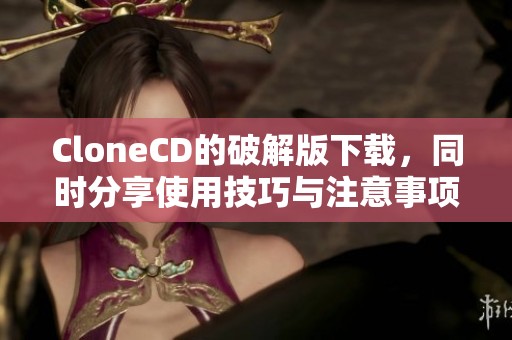 CloneCD的破解版下载，同时分享使用技巧与注意事项