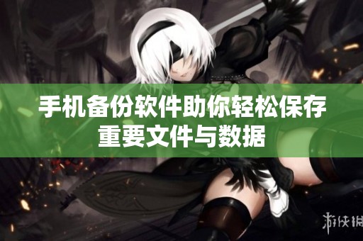 手机备份软件助你轻松保存重要文件与数据