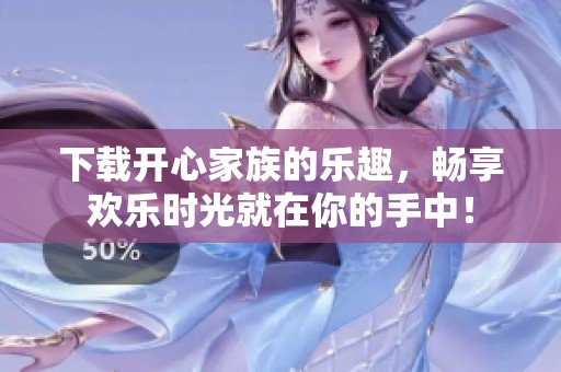下载开心家族的乐趣，畅享欢乐时光就在你的手中！