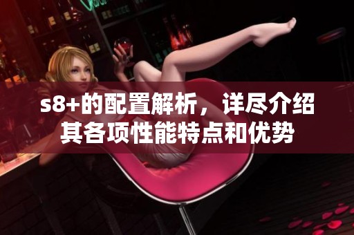 s8+的配置解析，详尽介绍其各项性能特点和优势