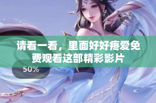 请看一看，里面好好疼爱免费观看这部精彩影片