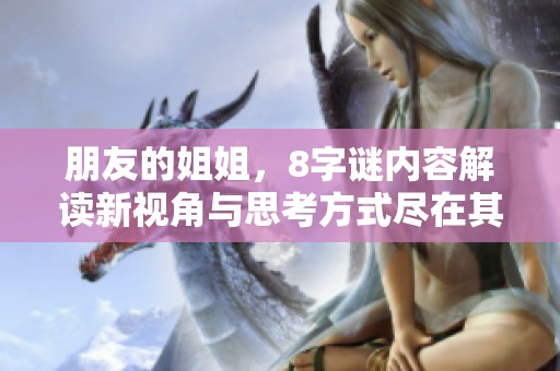 朋友的姐姐，8**内容解读新视角与思考方式尽在其中