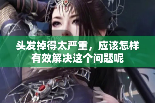 头发掉得太严重，应该怎样有效解决这个问题呢