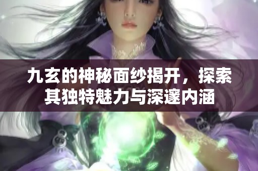 九玄的神秘面纱揭开，探索其独特魅力与深邃内涵