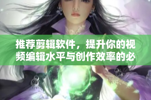 推荐剪辑软件，提升你的视频编辑水平与创作效率的必备工具