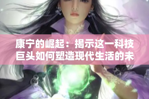 康宁的崛起：揭示这一科技巨头如何塑造现代生活的未来