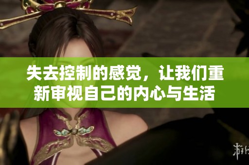 失去控制的感觉，让我们重新审视自己的内心与生活