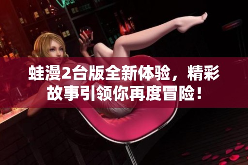 蛙漫2台版全新体验，精彩故事引领你再度冒险！