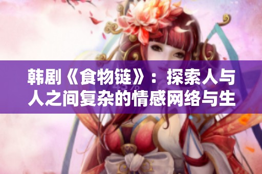 韩剧《食物链》：探索人与人之间复杂的情感网络与生存法则