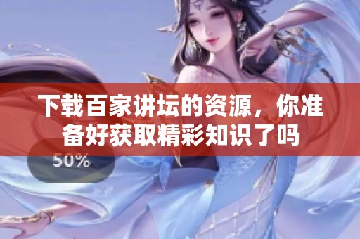 下载百家讲坛的资源，你准备好获取精彩知识了吗