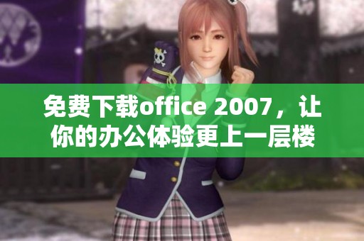 免费下载office 2007，让你的办公体验更上一层楼