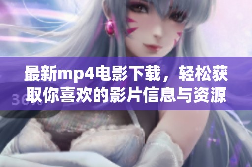 最新mp4电影下载，轻松获取你喜欢的影片信息与资源