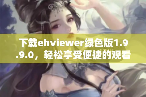下载ehviewer绿色版1.9.9.0，轻松享受便捷的观看体验