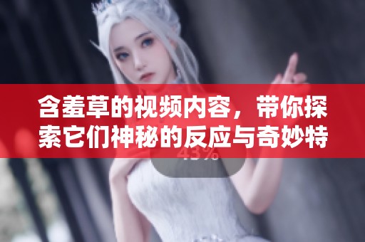 含羞草的视频内容，带你探索它们神秘的反应与奇妙特性