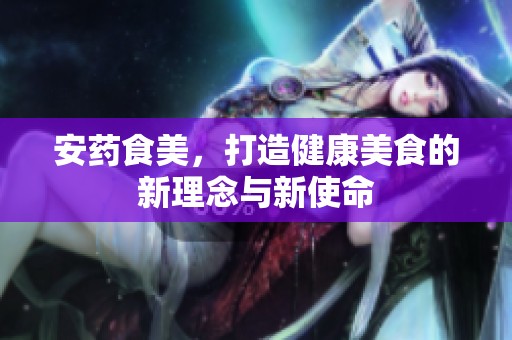 安药食美，打造健康美食的新理念与新使命