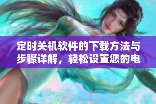 定时关机软件的下载方法与步骤详解，轻松设置您的电脑定时关机功能