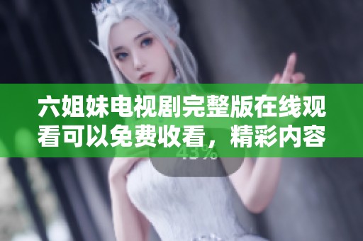 六姐妹电视剧完整版在线观看可以免费收看，精彩内容等你来探索