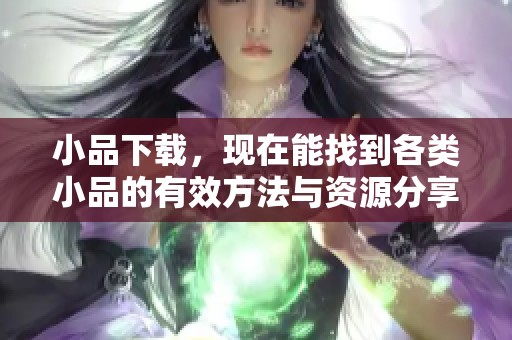 小品下载，现在能找到各类小品的有效方法与资源分享