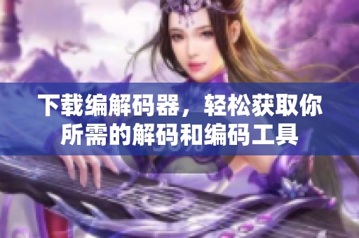 下载编解码器，轻松获取你所需的解码和编码工具