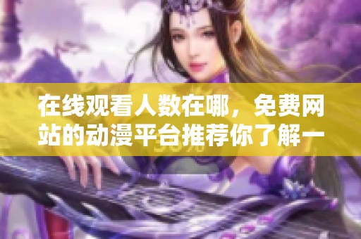 在线观看人数在哪，免费网站的动漫平台推荐你了解一下