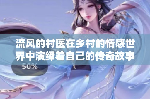 流风的村医在乡村的情感世界中演绎着自己的传奇故事