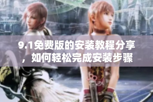 9.1免费版的安装教程分享，如何轻松完成安装步骤