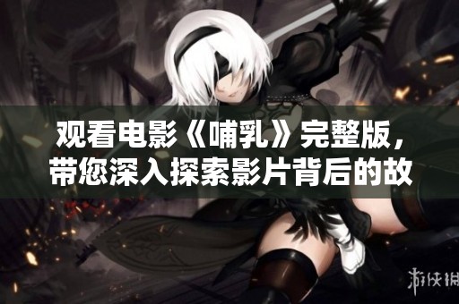 观看电影《哺乳》完整版，带您深入探索影片背后的故事与情感。