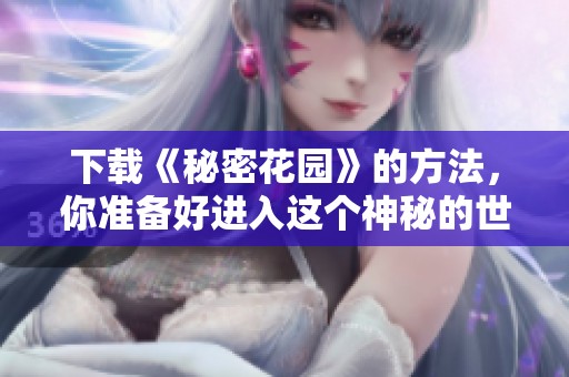 下载《秘密花园》的方法，你准备好进入这个神秘的世界了吗