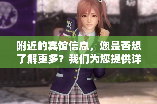 附近的宾馆信息，您是否想了解更多？我们为您提供详细介绍！