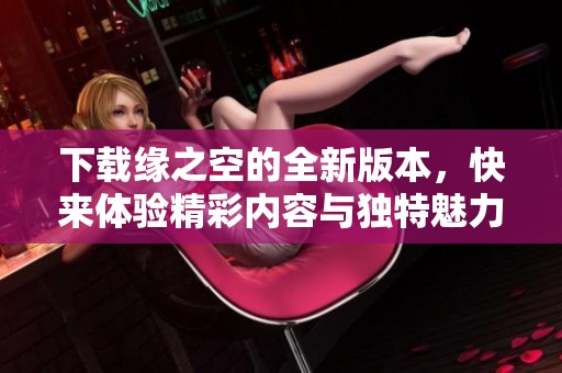 下载缘之空的全新版本，快来体验精彩内容与独特魅力！