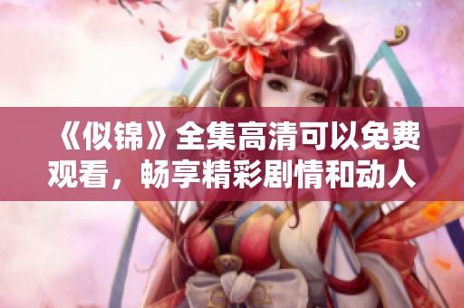 《似锦》全集高清可以免费观看，畅享精彩剧情和动人故事