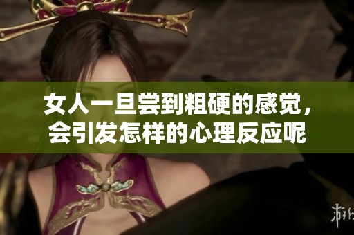 女人一旦尝到粗硬的感觉，会引发怎样的心理反应呢