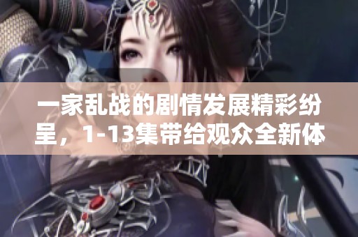 一家乱战的剧情发展精彩纷呈，1-13集带给观众全新体验