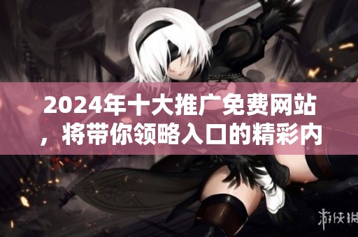 2024年十大推广免费网站，将带你领略入口的精彩内容