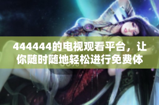444444的电视观看平台，让你随时随地轻松进行免费体验