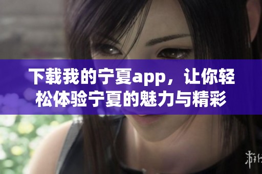 下载我的宁夏app，让你轻松体验宁夏的魅力与精彩