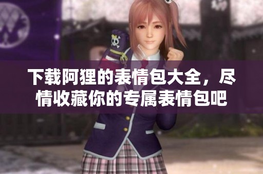 下载阿狸的表情包大全，尽情收藏你的专属表情包吧