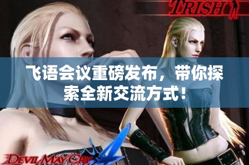 飞语会议重磅发布，带你探索全新交流方式！