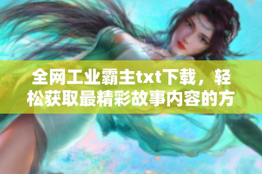 全网工业霸主txt下载，轻松获取最精彩故事内容的方法介绍