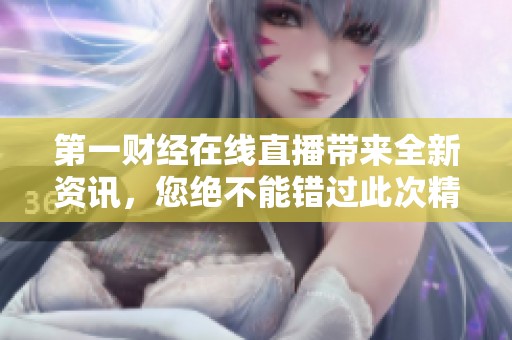 第一财经在线直播带来全新资讯，您绝不能错过此次精彩内容分享