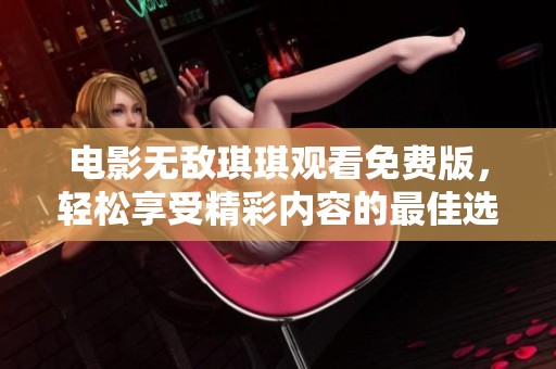 电影无敌琪琪观看免费版，轻松享受精彩内容的最佳选择